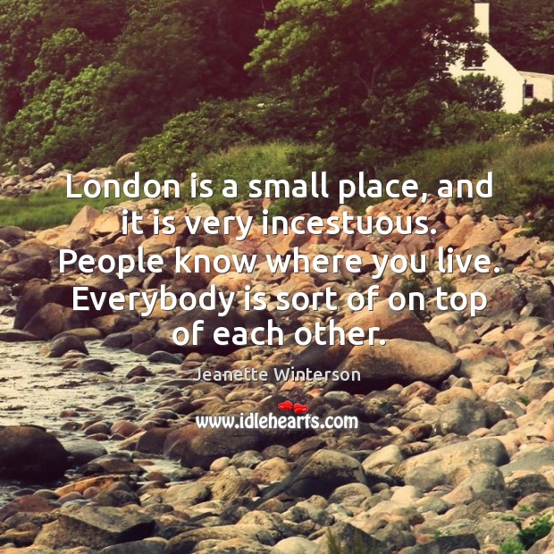 London is a small place, and it is very incestuous. People know where you live. Jeanette Winterson Picture Quote