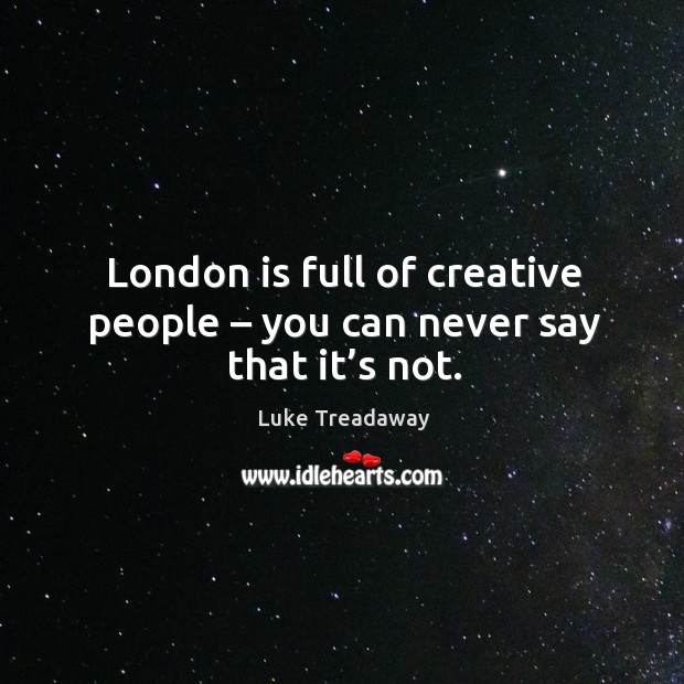 London is full of creative people – you can never say that it’s not. Luke Treadaway Picture Quote