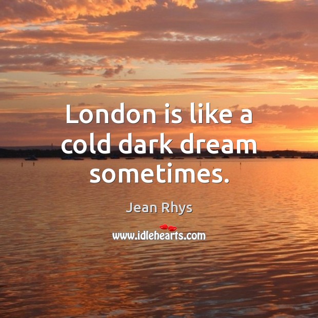 London is like a cold dark dream sometimes. Jean Rhys Picture Quote