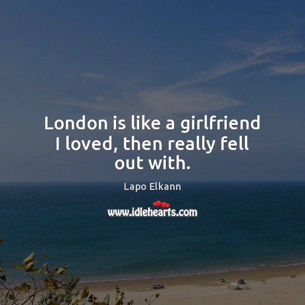 London is like a girlfriend I loved, then really fell out with. Lapo Elkann Picture Quote
