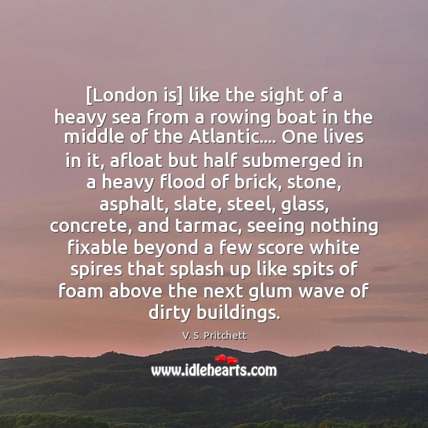 [London is] like the sight of a heavy sea from a rowing V. S. Pritchett Picture Quote