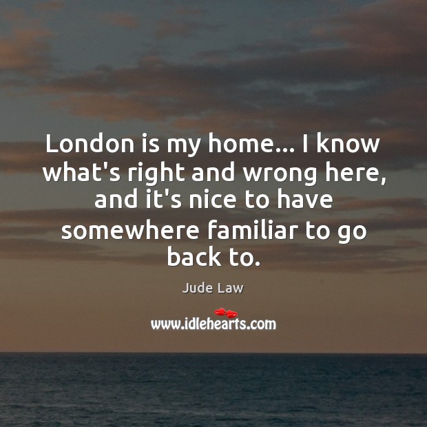 London is my home… I know what’s right and wrong here, and Jude Law Picture Quote
