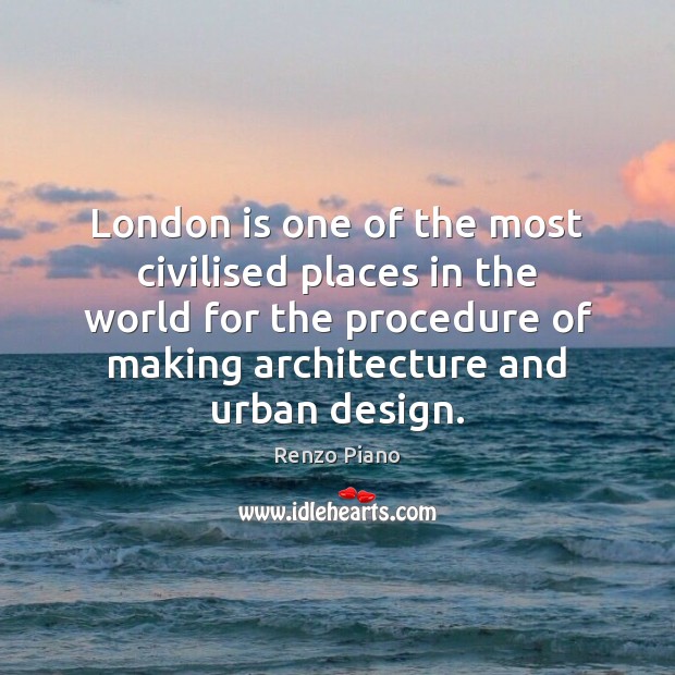 London is one of the most civilised places in the world for Renzo Piano Picture Quote