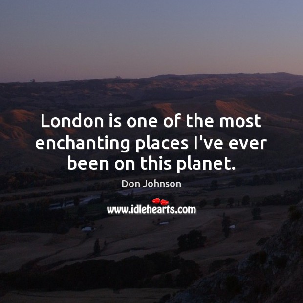 London is one of the most enchanting places I’ve ever been on this planet. Don Johnson Picture Quote