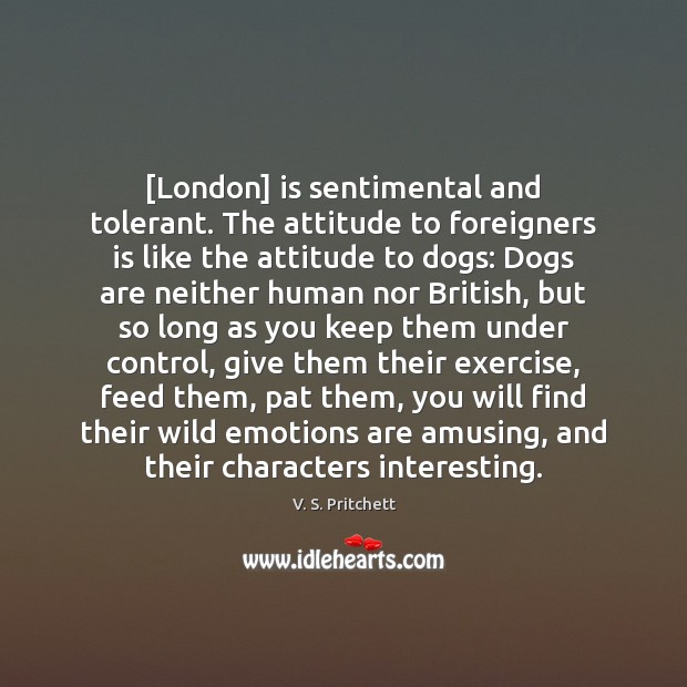 [London] is sentimental and tolerant. The attitude to foreigners is like the V. S. Pritchett Picture Quote