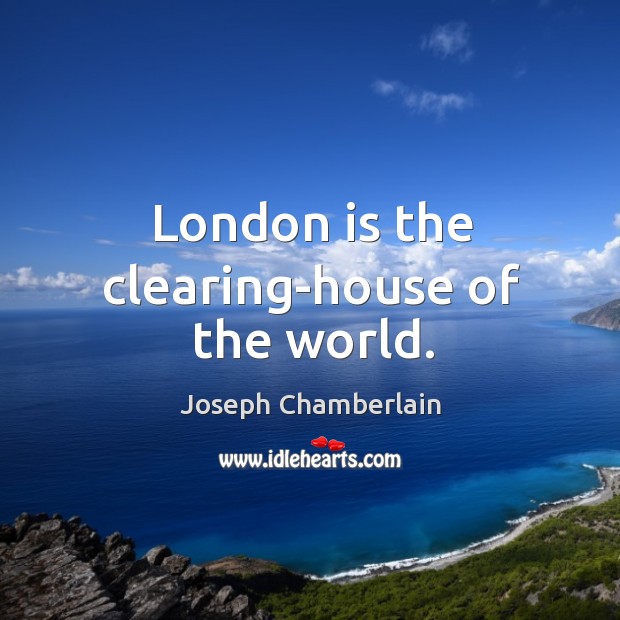 London is the clearing-house of the world. Joseph Chamberlain Picture Quote