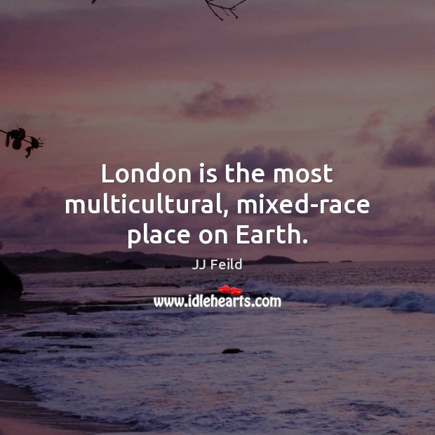 London is the most multicultural, mixed-race place on Earth. JJ Feild Picture Quote