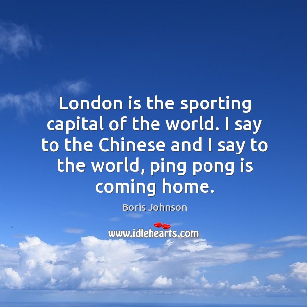 London is the sporting capital of the world. I say to the Boris Johnson Picture Quote
