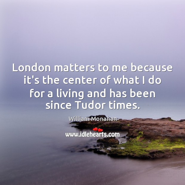 London matters to me because it’s the center of what I do Image