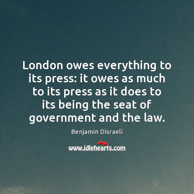London owes everything to its press: it owes as much to its Benjamin Disraeli Picture Quote