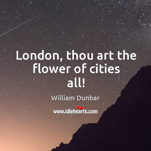 London, thou art the flower of cities all! William Dunbar Picture Quote