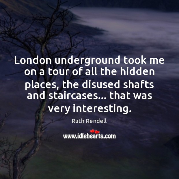 London underground took me on a tour of all the hidden places, Ruth Rendell Picture Quote