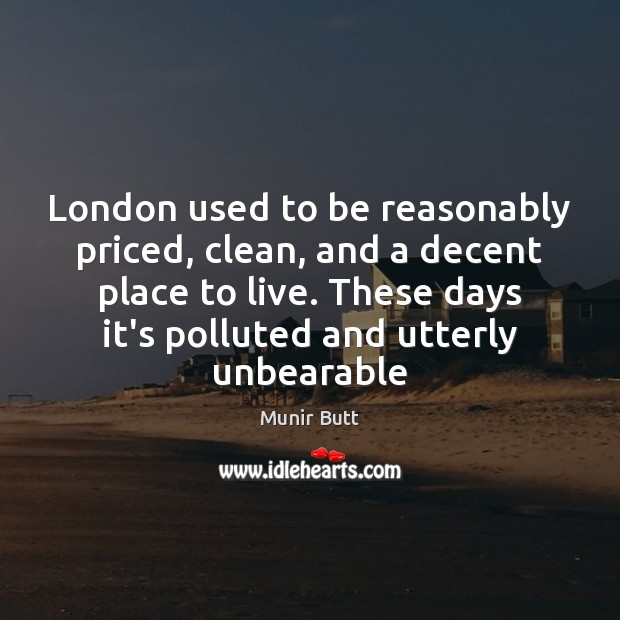 London used to be reasonably priced, clean, and a decent place to Munir Butt Picture Quote