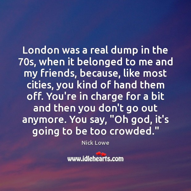 London was a real dump in the 70s, when it belonged to Nick Lowe Picture Quote