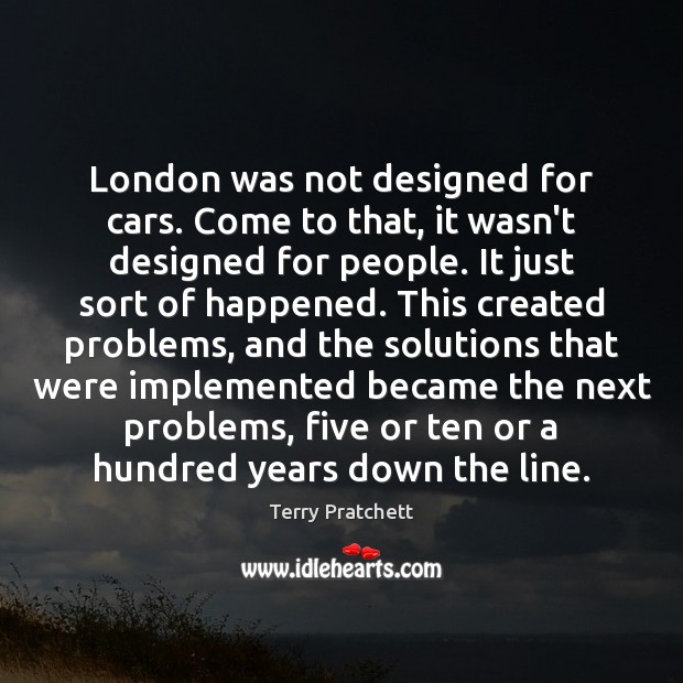 London was not designed for cars. Come to that, it wasn’t designed Terry Pratchett Picture Quote