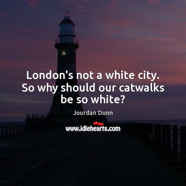 London’s not a white city. So why should our catwalks be so white? Jourdan Dunn Picture Quote