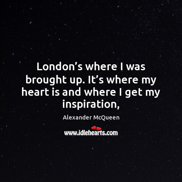 London’s where I was brought up. It’s where my heart Alexander McQueen Picture Quote