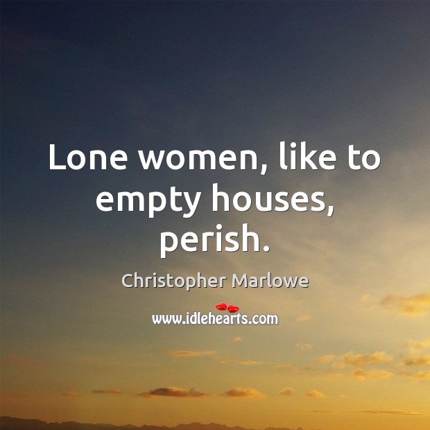 Lone women, like to empty houses, perish. Christopher Marlowe Picture Quote