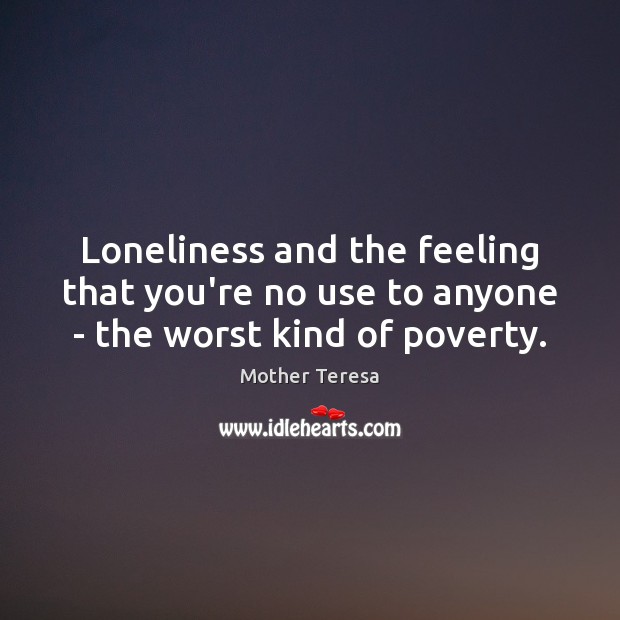 Loneliness and the feeling that you’re no use to anyone – the worst kind of poverty. Image