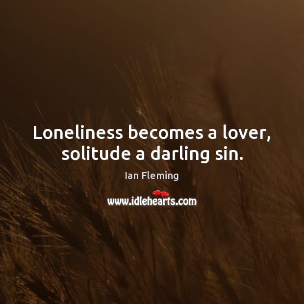Loneliness becomes a lover, solitude a darling sin. Ian Fleming Picture Quote