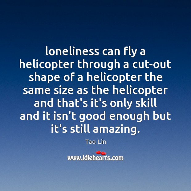 Loneliness can fly a helicopter through a cut-out shape of a helicopter Image