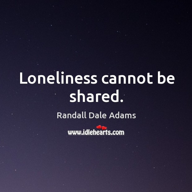 Loneliness cannot be shared. Randall Dale Adams Picture Quote
