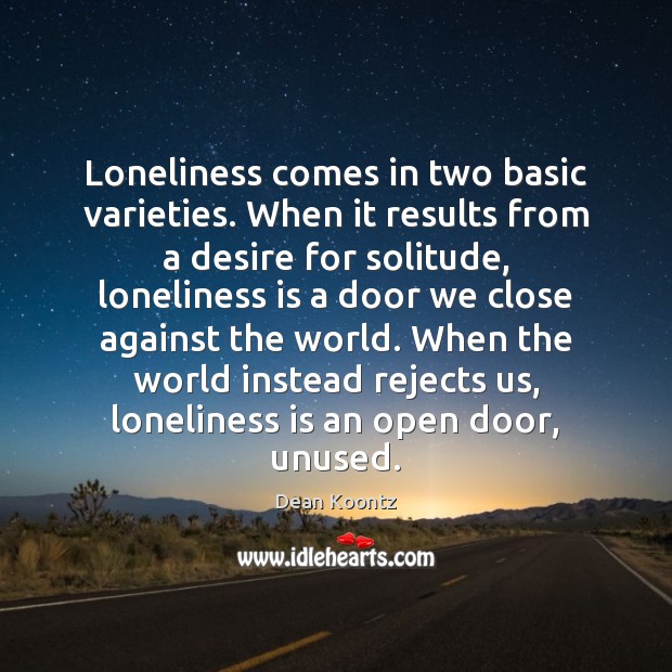 Loneliness comes in two basic varieties. When it results from a desire Dean Koontz Picture Quote