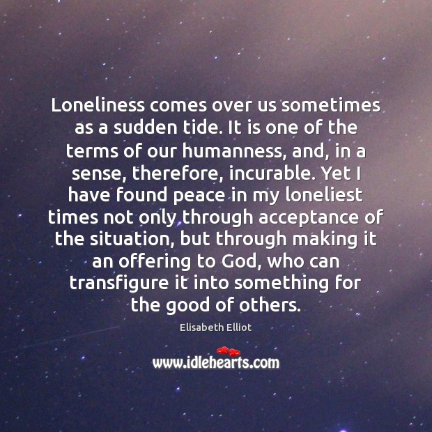 Loneliness comes over us sometimes as a sudden tide. It is one Elisabeth Elliot Picture Quote