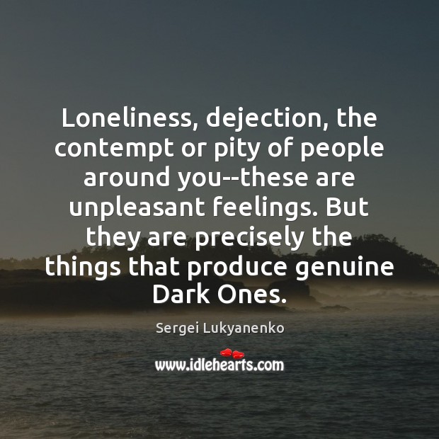 Loneliness, dejection, the contempt or pity of people around you–these are unpleasant Sergei Lukyanenko Picture Quote