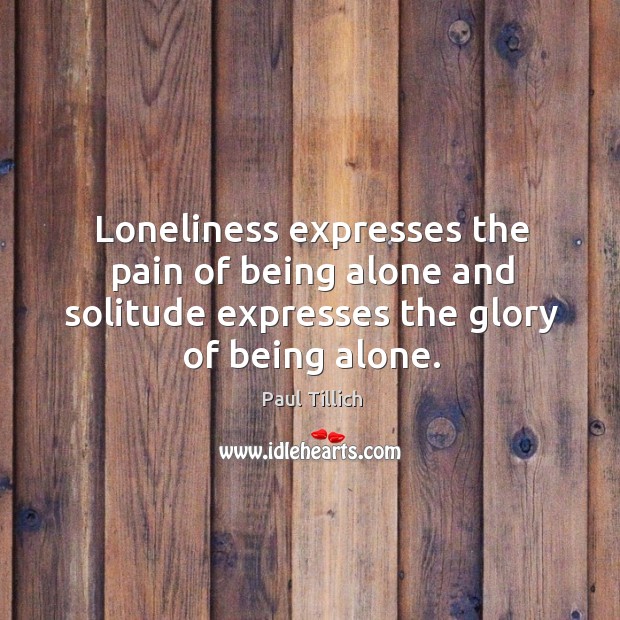 Loneliness expresses the pain of being alone and solitude expresses the glory of being alone. Paul Tillich Picture Quote