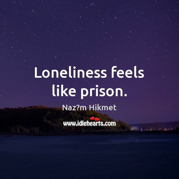 Loneliness feels like prison. Naz?m Hikmet Picture Quote