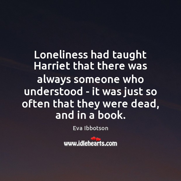 Loneliness had taught Harriet that there was always someone who understood – Eva Ibbotson Picture Quote