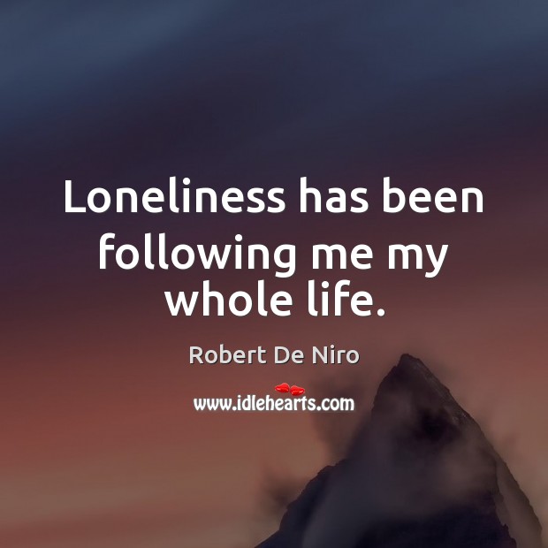 Loneliness has been following me my whole life. Robert De Niro Picture Quote