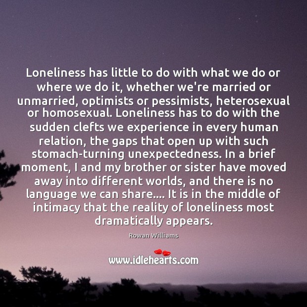 Loneliness has little to do with what we do or where we Rowan Williams Picture Quote