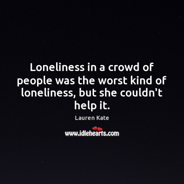 Loneliness in a crowd of people was the worst kind of loneliness, Lauren Kate Picture Quote