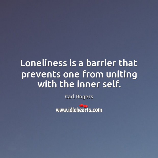 Loneliness is a barrier that prevents one from uniting with the inner self. Carl Rogers Picture Quote