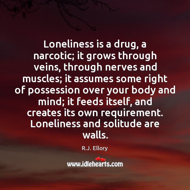 Loneliness is a drug, a narcotic; it grows through veins, through nerves R.J. Ellory Picture Quote
