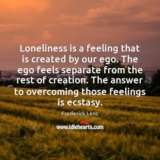 Loneliness is a feeling that is created by our ego. The ego Image
