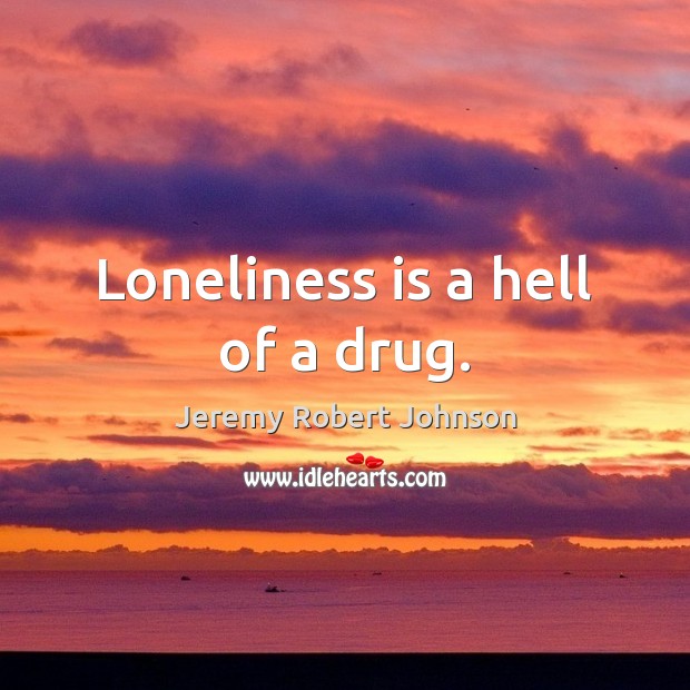 Loneliness is a hell of a drug. Loneliness Quotes Image