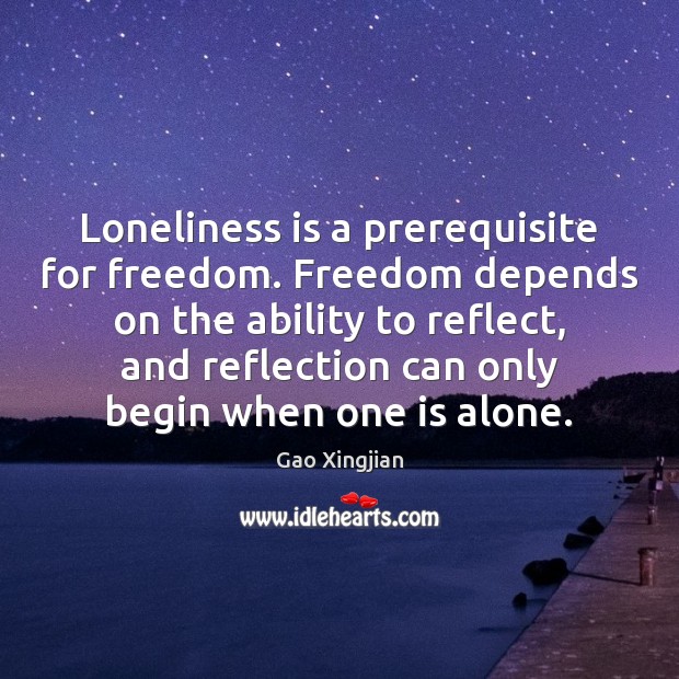 Loneliness is a prerequisite for freedom. Freedom depends on the ability to Image