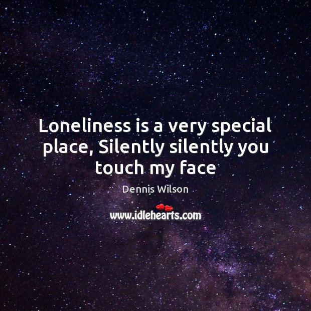 Loneliness is a very special place, Silently silently you touch my face Dennis Wilson Picture Quote