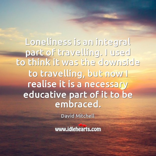 Loneliness is an integral part of travelling. I used to think it Loneliness Quotes Image