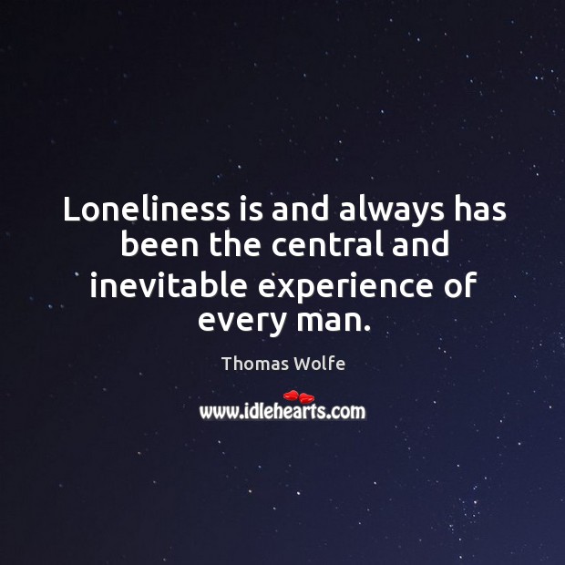 Loneliness is and always has been the central and inevitable experience of every man. Image