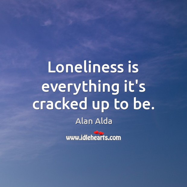 Loneliness is everything it’s cracked up to be. Image
