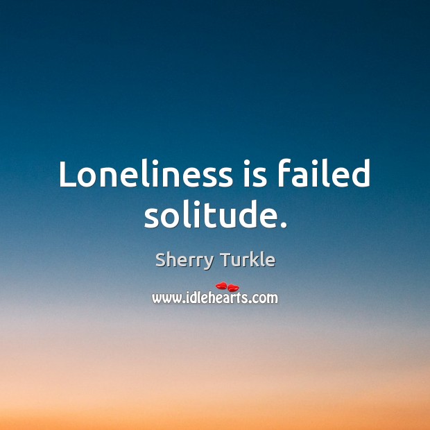 Loneliness is failed solitude. Image
