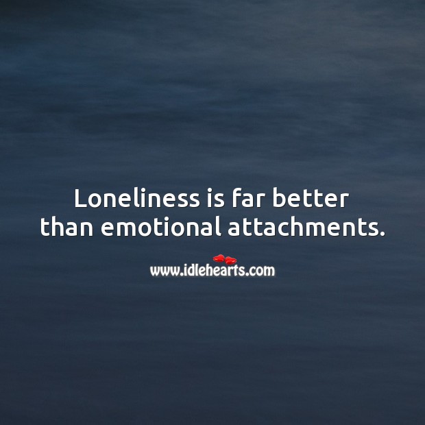 Loneliness is far better than emotional attachments. Loneliness Quotes Image