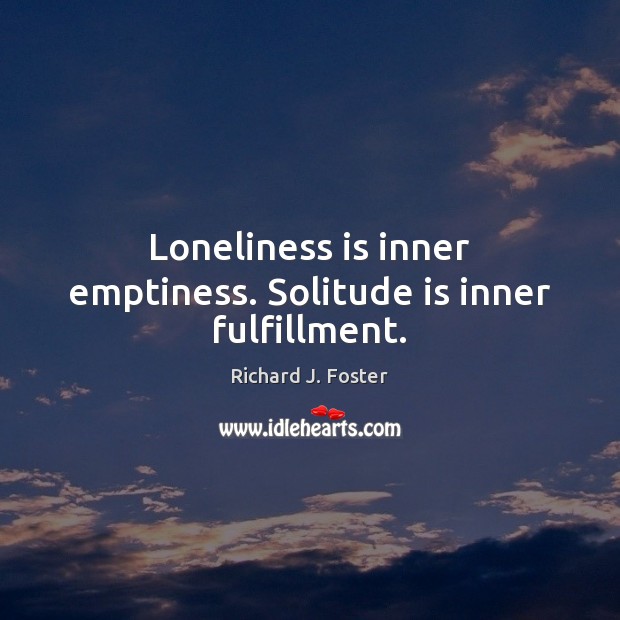 Loneliness is inner emptiness. Solitude is inner fulfillment. Richard J. Foster Picture Quote