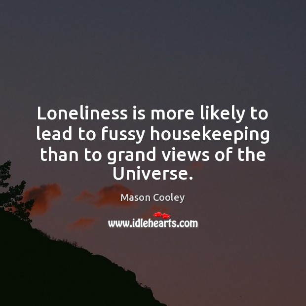 Loneliness is more likely to lead to fussy housekeeping than to grand Loneliness Quotes Image