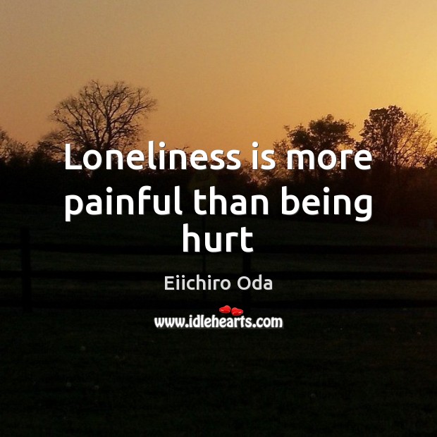 Loneliness is more painful than being hurt 