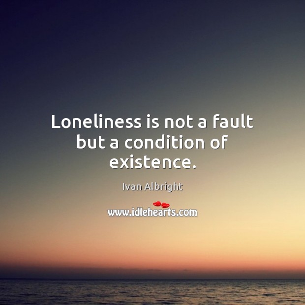 Loneliness is not a fault but a condition of existence. Loneliness Quotes Image